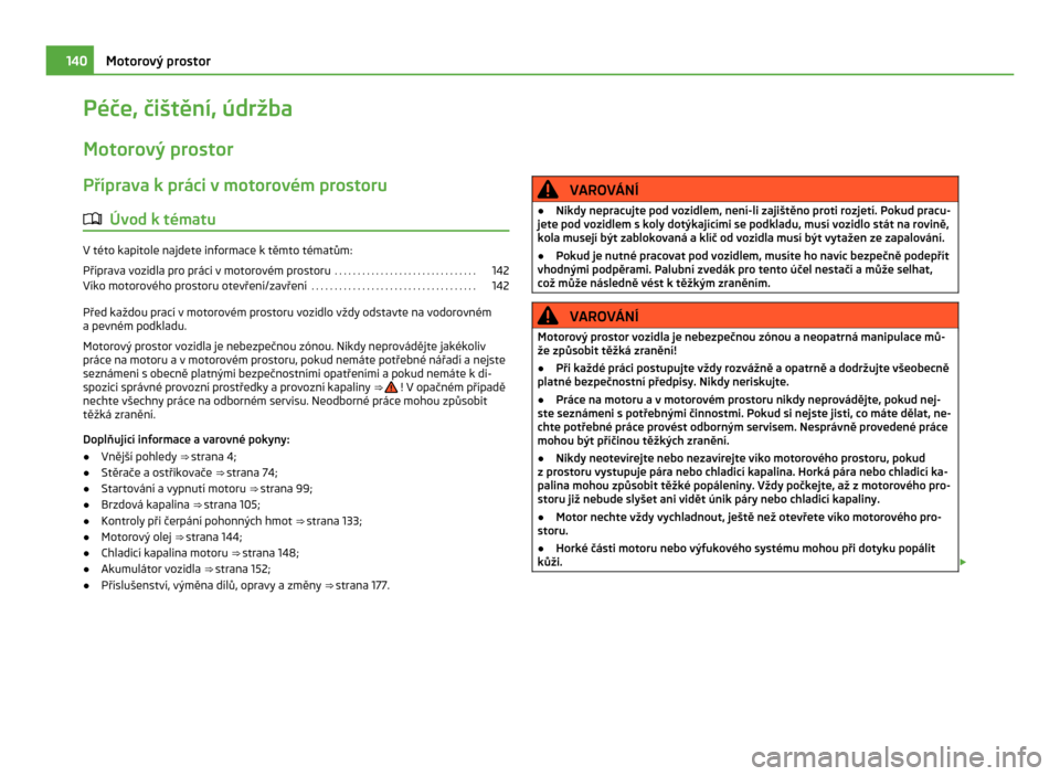 SKODA CITIGO 2011 1.G Owners Manual Péče, čištění, údržba
Motorový prostor Příprava k práci v motorovém prostoru
ä Úvod k tématu V této kapitole najdete informace k těmto tématům:
Příprava vozidla pro práci v
 mot