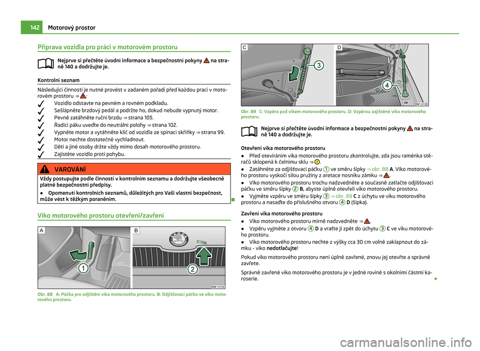 SKODA CITIGO 2011 1.G Owners Manual Příprava vozidla pro práci v motorovém prostoru
Nejprve si přečtěte úvodní informace a bezpečnostní pokyny   na stra-
ně 140
 a dodržujte je. Kontrolní seznam
Následující činnosti je
