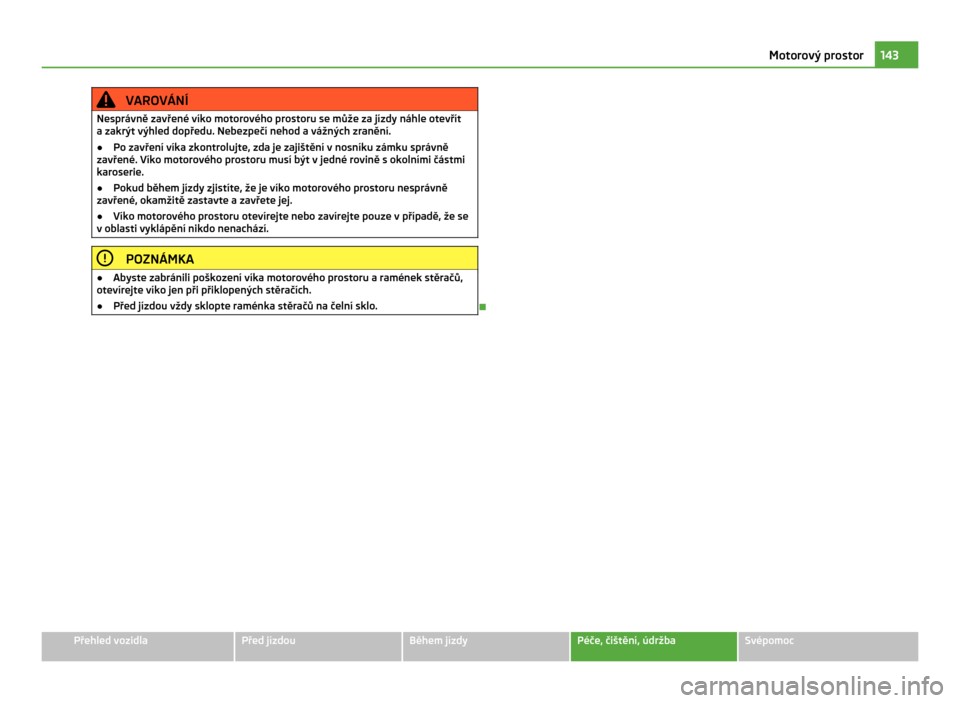 SKODA CITIGO 2011 1.G Owners Manual VAROVÁNÍ
Nesprávně zavřené víko motorového prostoru se může za jízdy náhle otevřít
a zakrýt výhled dopředu. Nebezpečí nehod a  vážných zranění.
● Po zavření víka zkontrolu