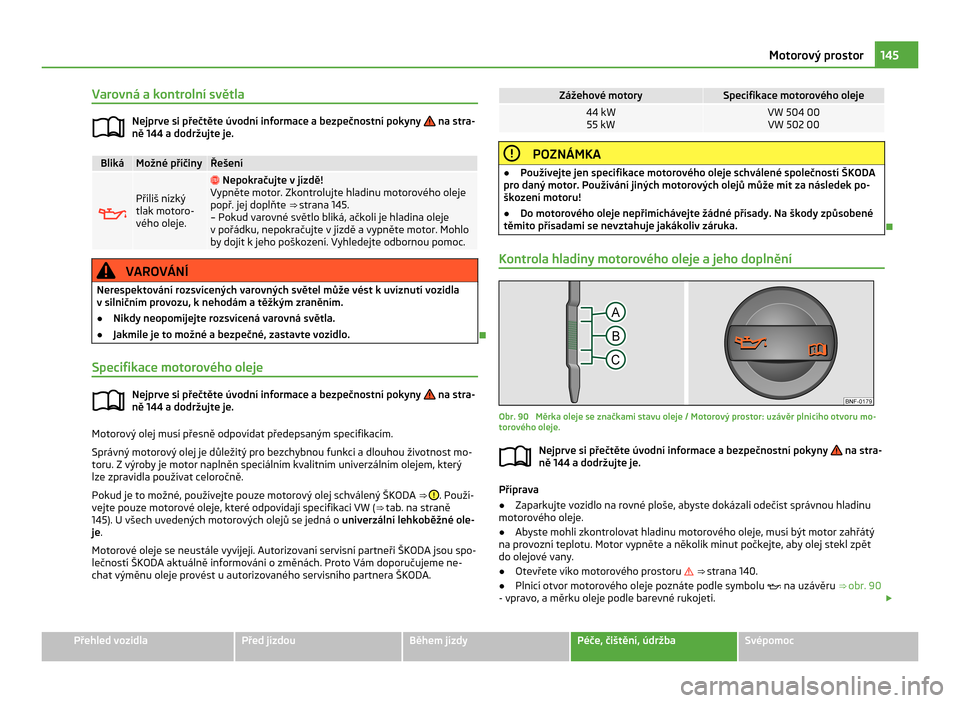 SKODA CITIGO 2011 1.G Owners Manual Varovná a kontrolní světla
Nejprve si přečtěte úvodní informace a bezpečnostní pokyny   na stra-
ně 144
 a dodržujte je. Bliká Možné příčiny Řešení
 Příliš nízký
tlak moto