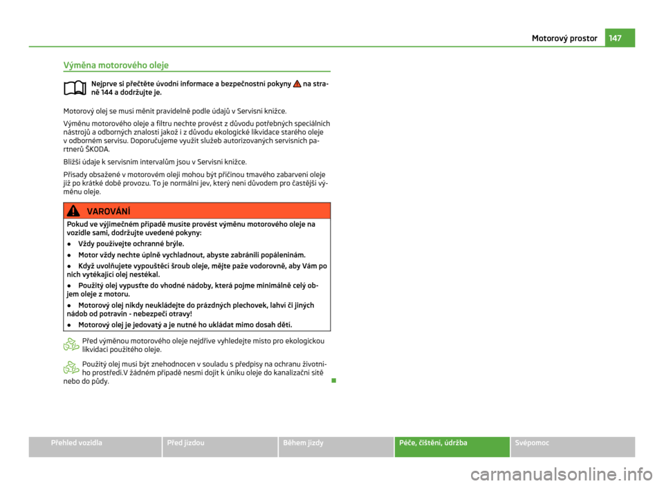 SKODA CITIGO 2011 1.G Owners Manual Výměna motorového oleje
Nejprve si přečtěte úvodní informace a bezpečnostní pokyny   na stra-
ně 144
 a dodržujte je. Motorový olej se musí měnit pravidelně podle údajů v Servisní k