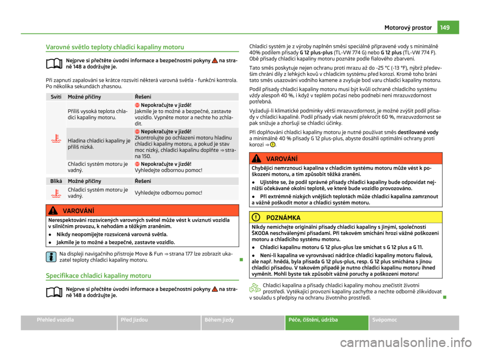 SKODA CITIGO 2011 1.G Owners Manual Varovné světlo teploty chladicí kapaliny motoru
Nejprve si přečtěte úvodní informace a bezpečnostní pokyny   na stra-
ně 148 a dodržujte je. Při zapnutí zapalování se krátce rozsvít