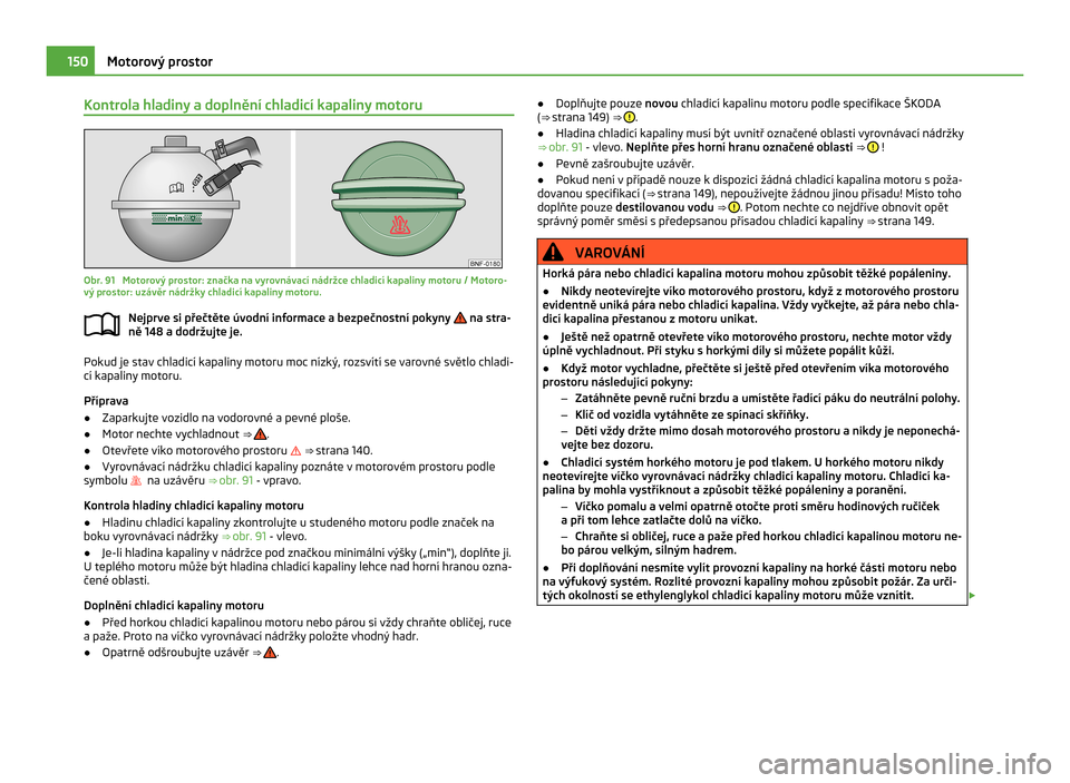 SKODA CITIGO 2011 1.G Owners Manual Kontrola hladiny a doplnění chladicí kapaliny motoru
Obr. 91  Motorový prostor: značka na vyrovnávací nádržce chladicí kapaliny motoru / Motoro-
vý prostor: uzávěr nádržky chladicí kap