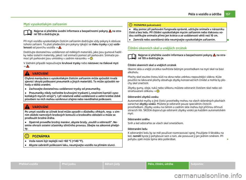 SKODA CITIGO 2011 1.G Owners Manual Mytí vysokotlakým zařízením
Nejprve si přečtěte úvodní informace a bezpečnostní pokyny   na stra-
ně 155 a dodržujte je. Při mytí vozidla vysokotlakým čisticím zařízením dodržuj