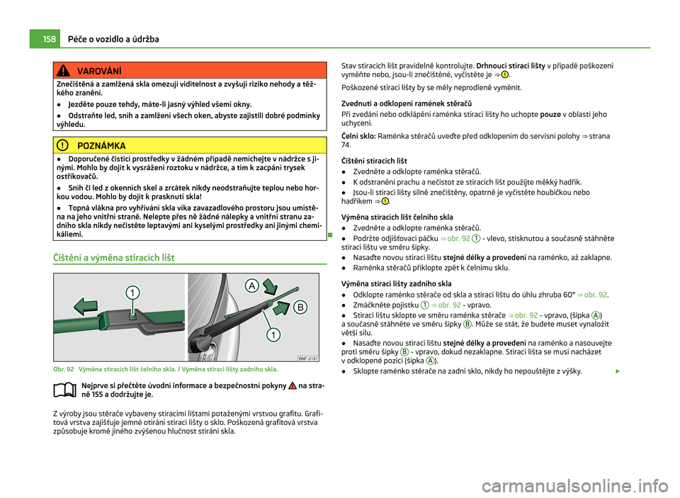 SKODA CITIGO 2011 1.G Owners Manual VAROVÁNÍ
Znečištěná a zamlžená skla omezují viditelnost a zvyšují riziko nehody a těž-
kého zranění.
● Jezděte pouze tehdy, máte-li jasný výhled všemi okny.
● Odstraňte led, 