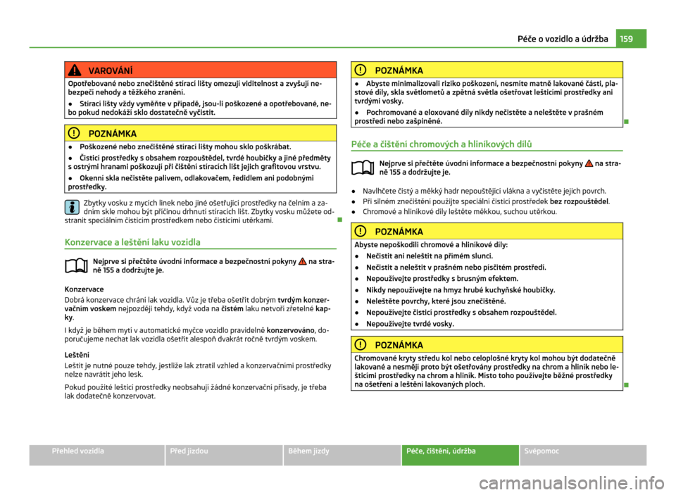 SKODA CITIGO 2011 1.G Owners Manual VAROVÁNÍ
Opotřebované nebo znečištěné stírací lišty omezují viditelnost a  zvyšují ne-
bezpečí nehody a těžkého zranění.
● Stírací lišty vždy vyměňte v případě, jsou-li