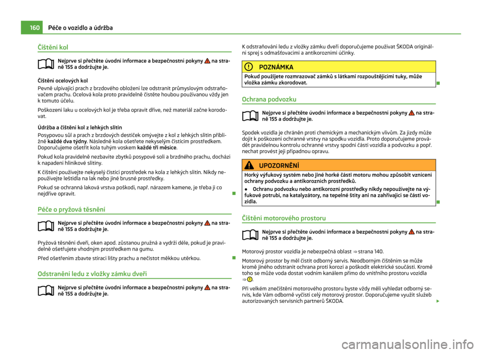 SKODA CITIGO 2011 1.G Owners Manual Čištění kol
Nejprve si přečtěte úvodní informace a bezpečnostní pokyny   na stra-
ně 155 a dodržujte je. Čištění ocelových kol
Pevně ulpívající prach z brzdového obložení lze 