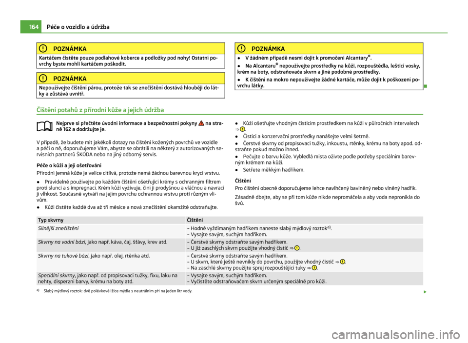 SKODA CITIGO 2011 1.G Owners Manual POZNÁMKA
Kartáčem čistěte pouze podlahové koberce a podložky pod nohy! Ostatní po-
vrchy byste mohli kartáčem poškodit. POZNÁMKA
Nepoužívejte čištění párou, protože tak se znečiš