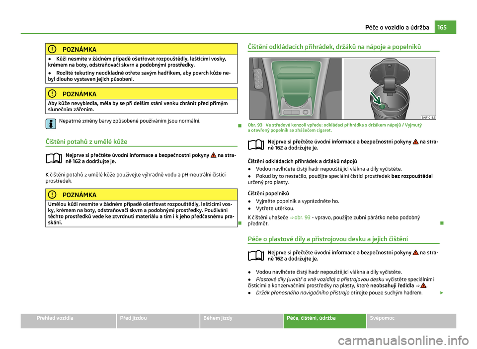 SKODA CITIGO 2011 1.G Owners Manual POZNÁMKA
● Kůži nesmíte v  žádném případě ošetřovat rozpouštědly, lešticími vosky,
krémem na boty, odstraňovači skvrn a podobnými prostředky.
● Rozlité tekutiny neodkladně o