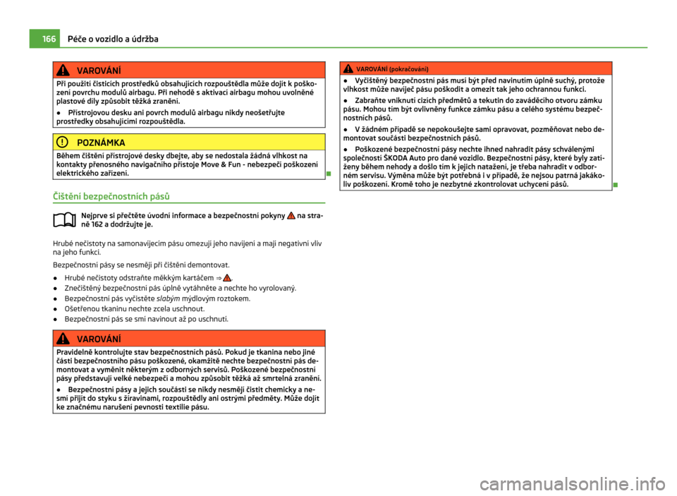 SKODA CITIGO 2011 1.G Owners Manual VAROVÁNÍ
Při použití čisticích prostředků obsahujících rozpouštědla může dojít k  poško-
zení povrchu modulů airbagu. Při nehodě s  aktivací airbagu mohou uvolněné
plastové d
