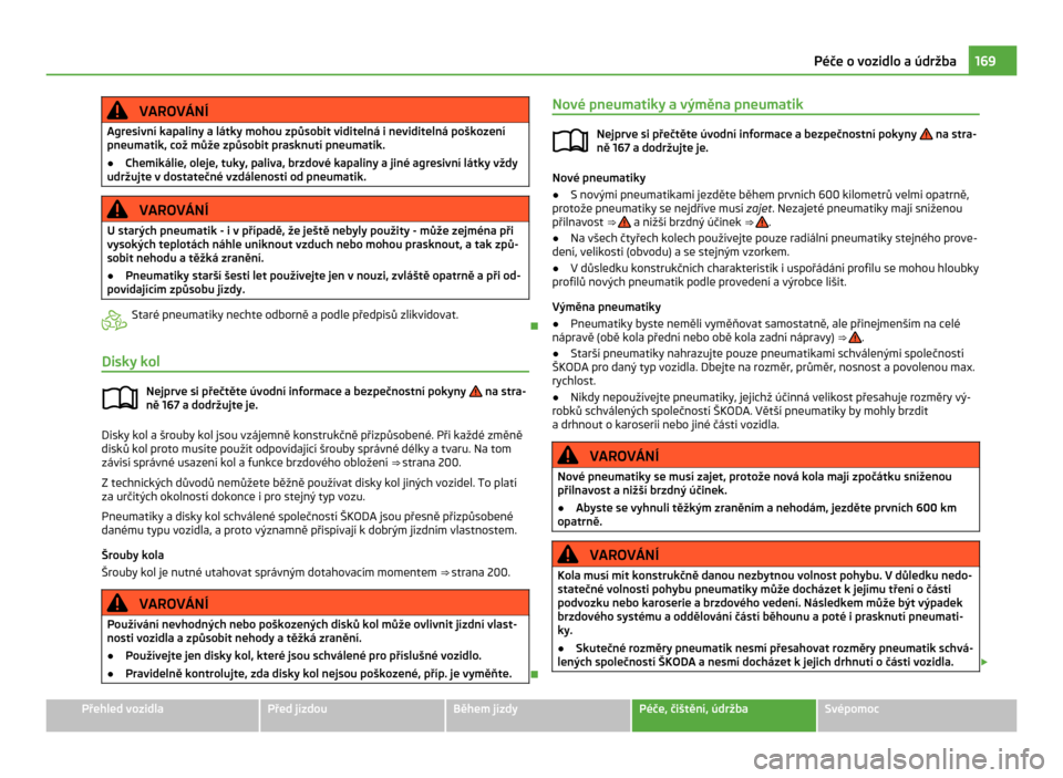 SKODA CITIGO 2011 1.G Owners Manual VAROVÁNÍ
Agresivní kapaliny a látky mohou způsobit viditelná i neviditelná poškození
pneumatik, což může způsobit prasknutí pneumatik.
● Chemikálie, oleje, tuky, paliva, brzdové kapa