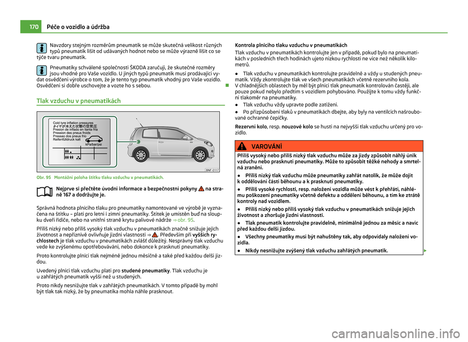 SKODA CITIGO 2011 1.G Owners Manual Navzdory stejným rozměrům pneumatik se může skutečná velikost různých
typů pneumatik lišit od udávaných hodnot nebo se může výrazně lišit co se
týče tvaru pneumatik.
Pneumatiky sch