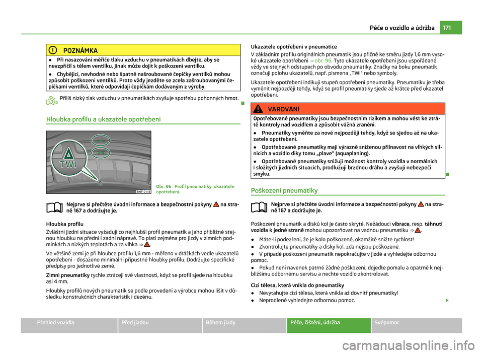 SKODA CITIGO 2011 1.G Owners Manual POZNÁMKA
● Při nasazování měřiče tlaku vzduchu v  pneumatikách dbejte, aby se
nevzpříčil s tělem ventilku. Jinak může dojít k poškození ventilku.
● Chybějící, nevhodné nebo š