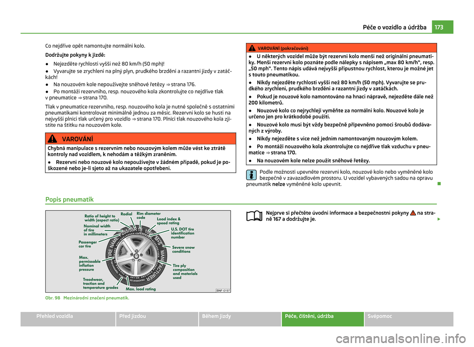 SKODA CITIGO 2011 1.G Owners Manual Co nejdříve opět namontujte normální kolo.
Dodržujte pokyny k jizdě:
●
Nejezděte rychlostí vyšší než 80 km/h (50 mph)!
● Vyvarujte se zrychlení na plný plyn, prudkého brzdění a r