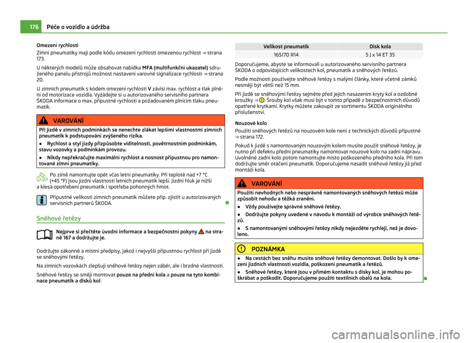 SKODA CITIGO 2011 1.G Owners Manual Omezení rychlosti
Zimní pneumatiky mají podle kódu omezení rychlosti omezenou rychlost 
⇒ strana
173
.
U některých modelů může obsahovat nabídka MFA (multifunkční ukazatel)  sdru-
že