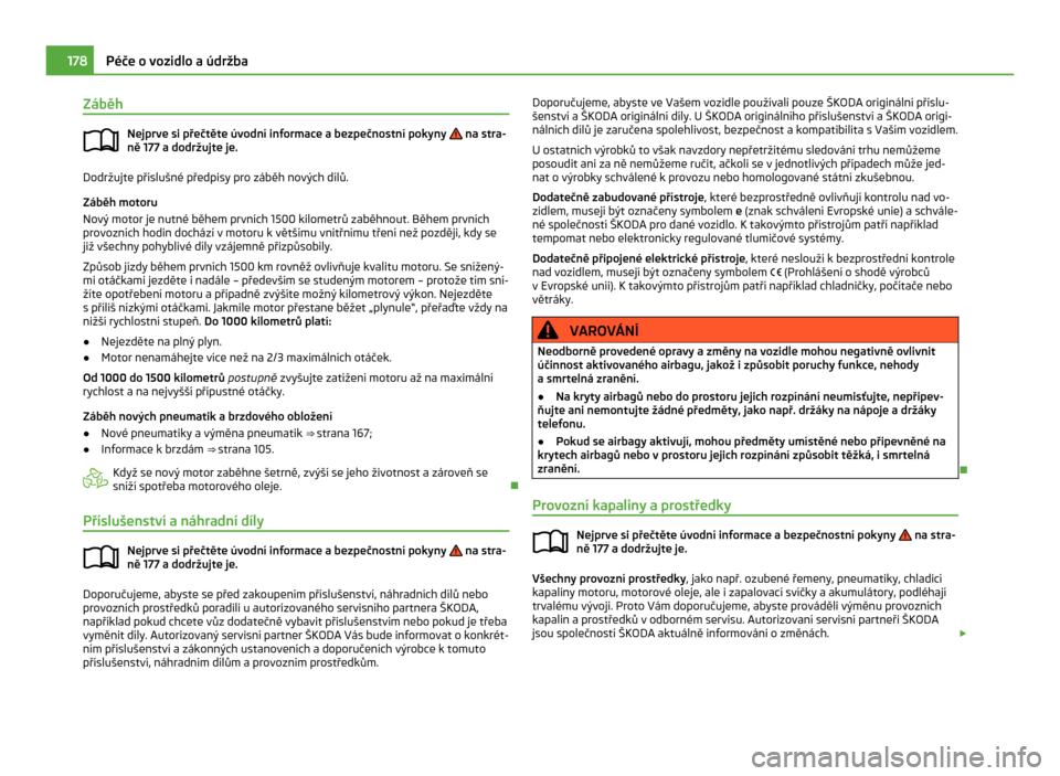 SKODA CITIGO 2011 1.G Owners Manual Záběh
Nejprve si přečtěte úvodní informace a bezpečnostní pokyny   na stra-
ně 177 a dodržujte je. Dodržujte příslušné předpisy pro záběh nových dílů.
Záběh motoru
Nový motor 