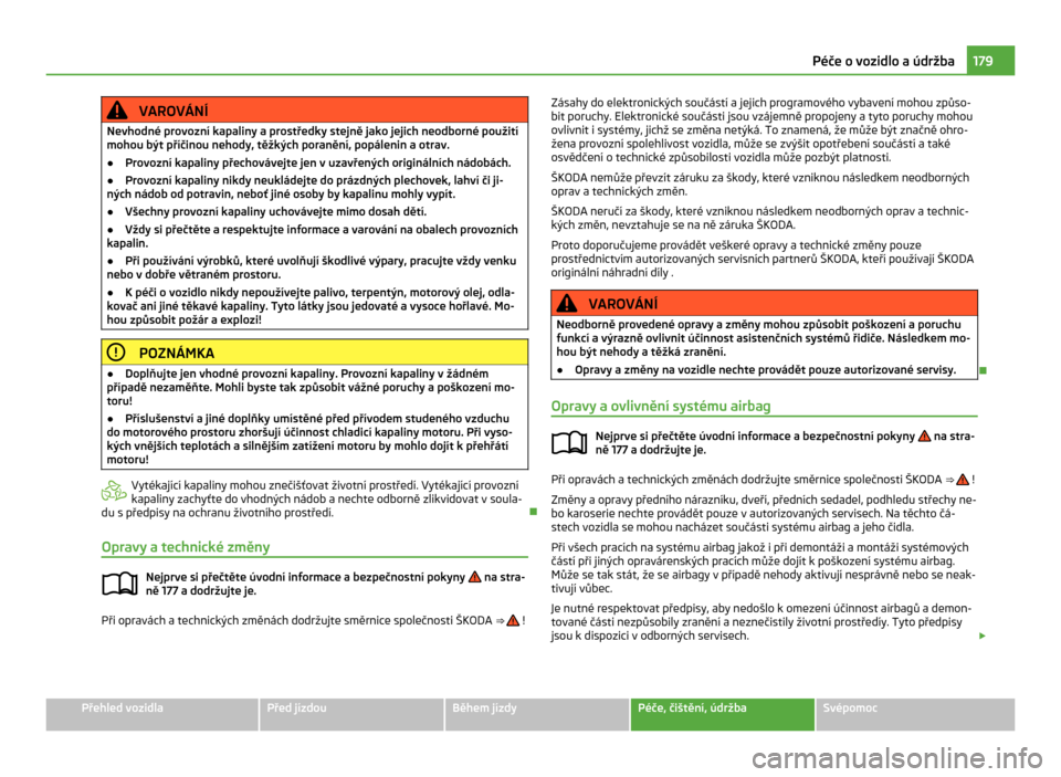 SKODA CITIGO 2011 1.G Owners Manual VAROVÁNÍ
Nevhodné provozní kapaliny a prostředky stejně jako jejich neodborné použití
mohou být příčinou nehody, těžkých poranění, popálenin a  otrav.
● Provozní kapaliny přecho