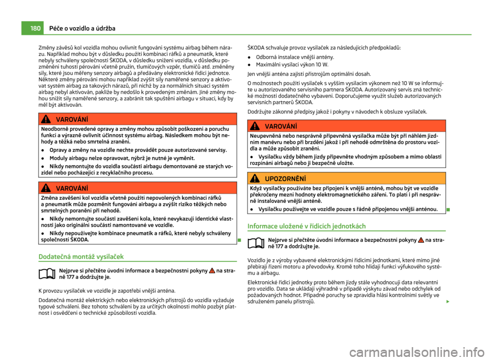 SKODA CITIGO 2011 1.G Owners Manual Změny závěsů kol vozidla mohou ovlivnit fungování systému airbag během nára-
zu. Například mohou být v důsledku použití kombinací ráfků a pneumatik, které
nebyly schváleny společn
