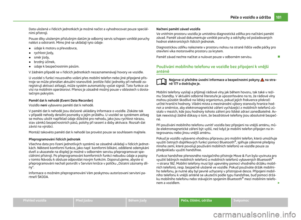 SKODA CITIGO 2011 1.G Owners Guide Data uložená v řídicích jednotkách je možné načíst a vyhodnocovat pouze speciál-
ními přístroji.
Pouze díky uloženým příslušným datům je odborný servis schopen vzniklé poruchy
