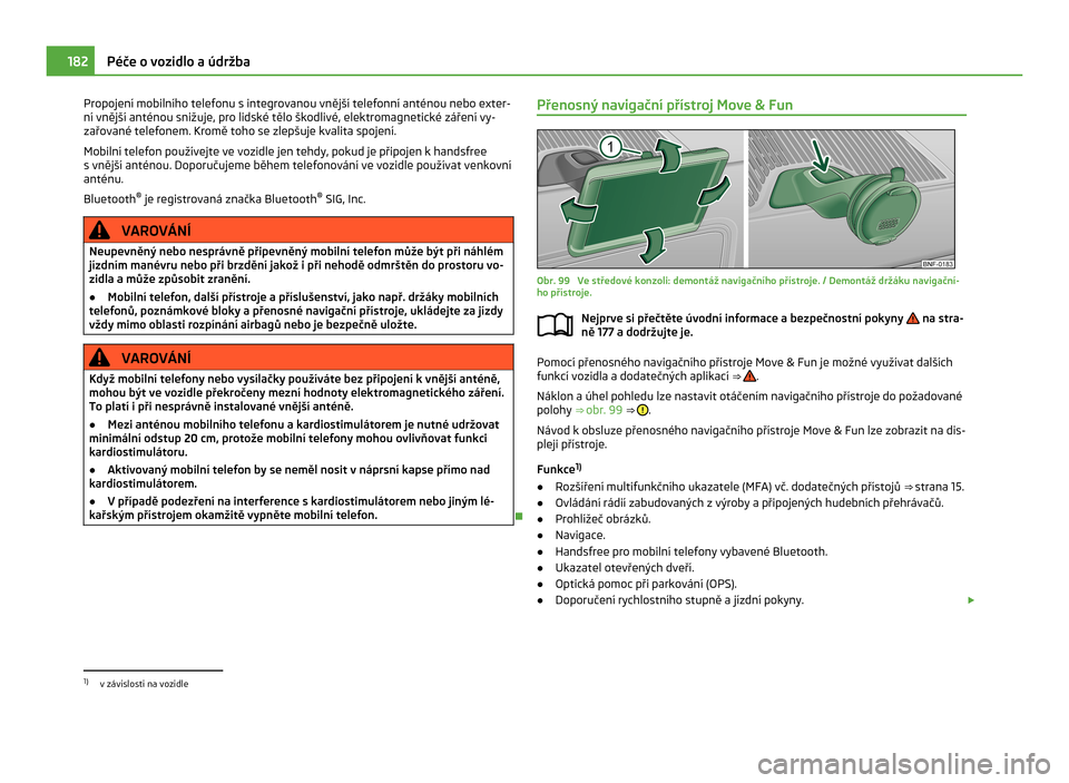 SKODA CITIGO 2011 1.G Owners Guide Propojení mobilního telefonu s integrovanou vnější telefonní anténou nebo exter-
ní vnější anténou snižuje, pro lidské tělo škodlivé, elektromagnetické záření vy-
zařované telef