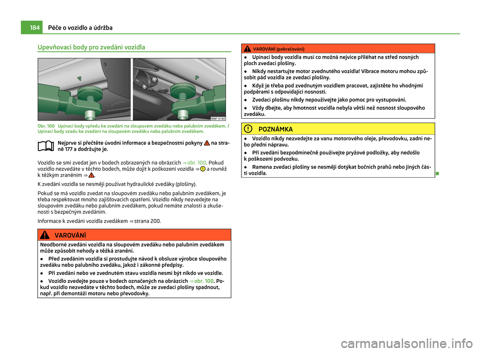 SKODA CITIGO 2011 1.G Owners Manual Upevňovací body pro zvedání vozidla
Obr. 100  Upínací body vpředu ke zvedání na sloupovém zvedáku nebo palubním zvedákem. /
Upínací body vzadu ke zvedání na sloupovém zvedáku nebo p
