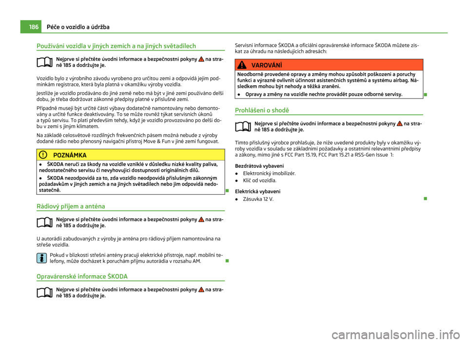 SKODA CITIGO 2011 1.G Owners Manual Používání vozidla v jiných zemích a na jiných světadílech
Nejprve si přečtěte úvodní informace a bezpečnostní pokyny   na stra-
ně 185 
a dodržujte je. Vozidlo bylo z výrobního zá