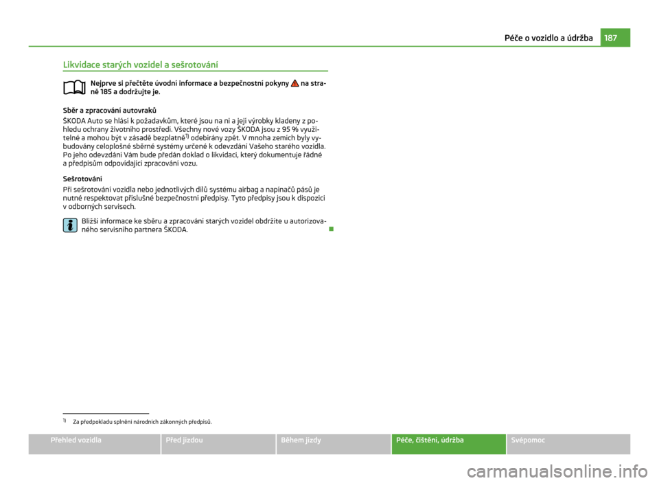 SKODA CITIGO 2011 1.G Owners Manual Likvidace starých vozidel a sešrotování
Nejprve si přečtěte úvodní informace a bezpečnostní pokyny   na stra-
ně 185 
a dodržujte je. Sběr a zpracování autovraků
ŠKODA Auto

 se hlá