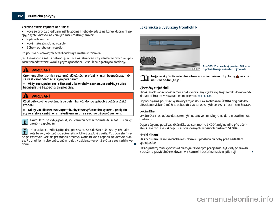 SKODA CITIGO 2011 1.G Owners Manual Varovná světla zapněte například:
●
Když se provoz před Vámi náhle zpomalí nebo dojedete na konec dopravní zá-
cpy, abyste varovali za Vámi jedoucí účastníky provozu.
● V případ