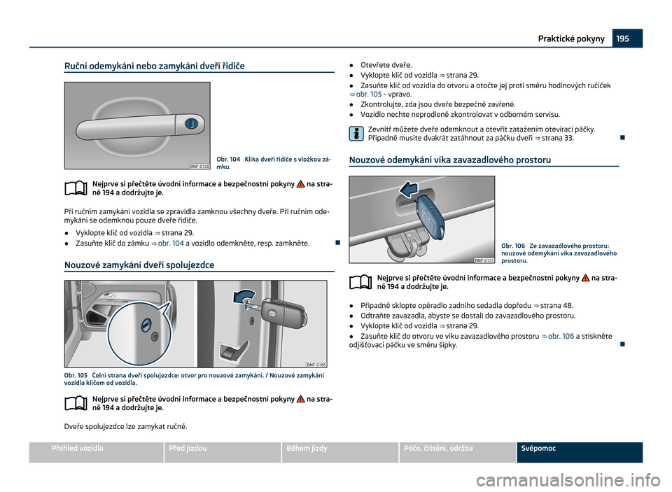 SKODA CITIGO 2011 1.G Owners Manual Ruční odemykání nebo zamykání dveří řidiče
Obr. 104  Klika dveří řidiče s vložkou zá-
mku.
Nejprve si přečtěte úvodní informace a bezpečnostní pokyny   na stra-
ně 194 a dodrž