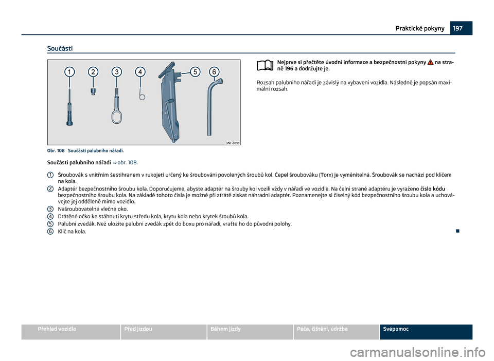 SKODA CITIGO 2011 1.G Owners Manual Součásti
Obr. 108  Součásti palubního nářadí.
Nejprve si přečtěte úvodní informace a bezpečnostní pokyny   na stra-
ně 196 a dodržujte je. Rozsah palubního nářadí je závislý na 