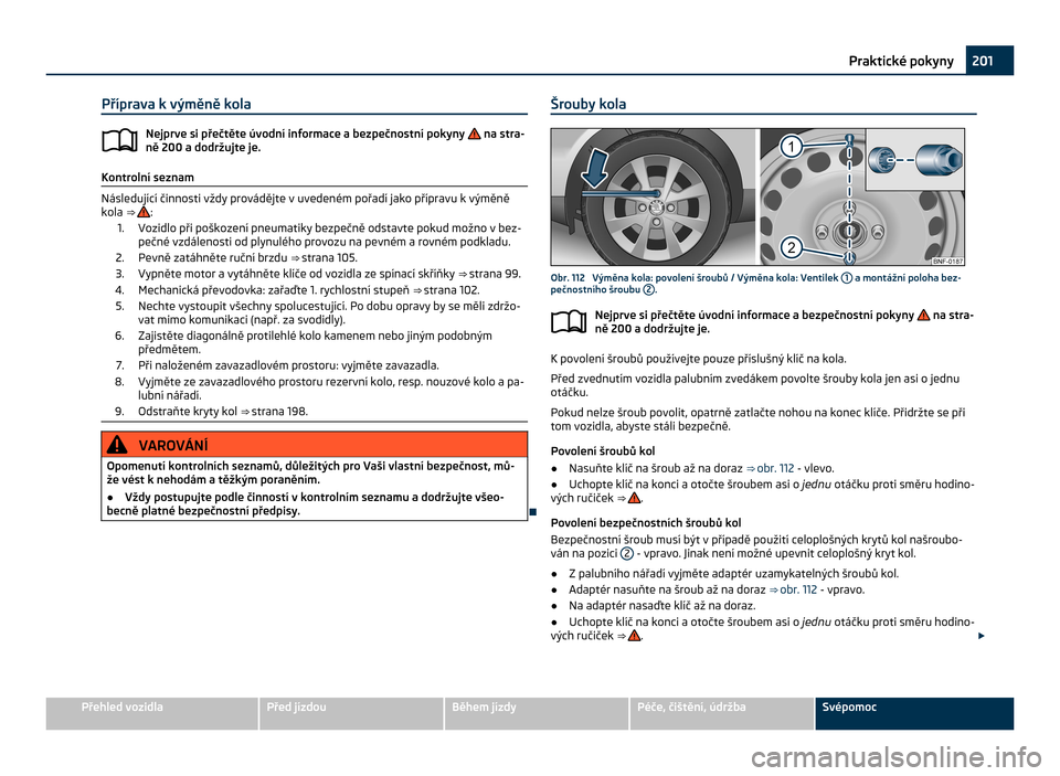 SKODA CITIGO 2011 1.G Owners Manual Příprava k výměně kola
Nejprve si přečtěte úvodní informace a bezpečnostní pokyny   na stra-
ně 200
 a dodržujte je. Kontrolní seznam
Následující činnosti vždy provádějte v uvede