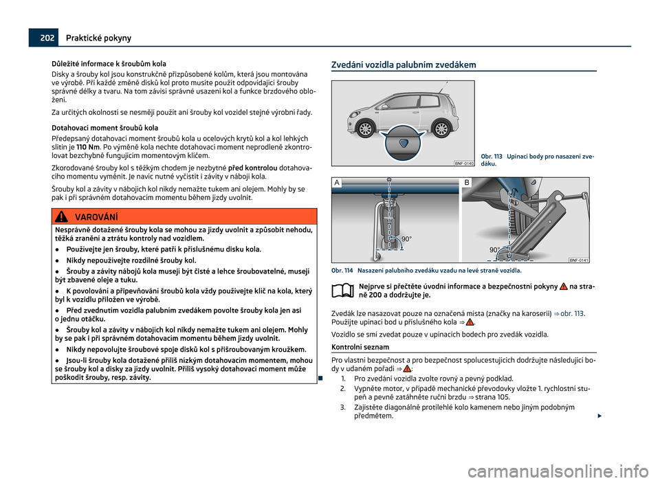 SKODA CITIGO 2011 1.G Owners Manual Důležité informace k šroubům kola
Disky a
 šrouby kol jsou konstrukčně přizpůsobené kolům, která jsou montována
ve výrobě. Při každé změně disků kol proto musíte použít odpov