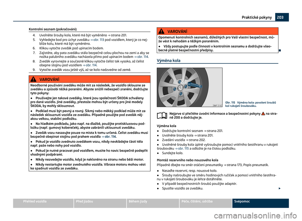 SKODA CITIGO 2011 1.G Owners Manual Kontrolní seznam (pokračování)
4. Uvolněte šrouby kola, které má být vyměněno ⇒ strana 201.5. Vyhledejte bod pro úchyt zvedáku ⇒  obr. 113 pod vozidlem, který je co nej-
blíže 