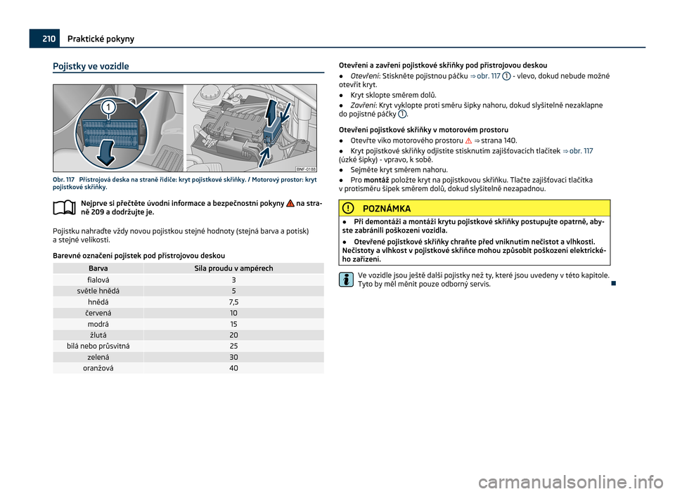 SKODA CITIGO 2011 1.G Owners Manual Pojistky ve vozidle
Obr. 117  Přístrojová deska na straně řidiče: kryt pojistkové skříňky. / Motorový prostor: kryt
pojistkové skříňky.
Nejprve si přečtěte úvodní informace a bezpe