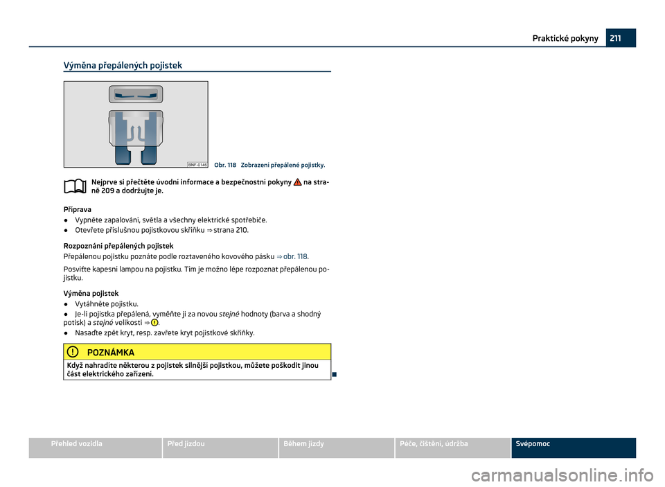 SKODA CITIGO 2011 1.G Owners Manual Výměna přepálených pojistek
Obr. 118  Zobrazení přepálené pojistky.
Nejprve si přečtěte úvodní informace a bezpečnostní pokyny   na stra-
ně 209 a dodržujte je. Příprava
●
Vypně