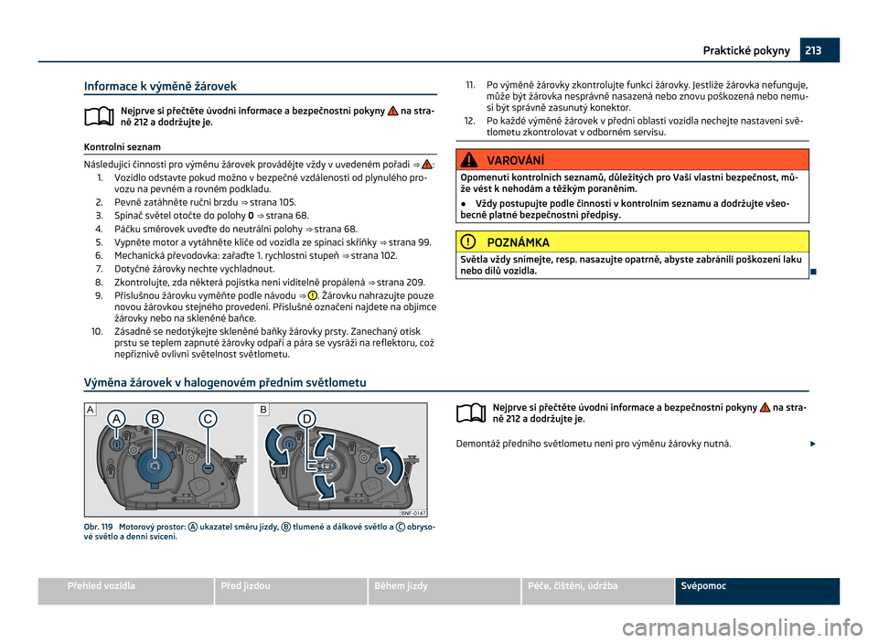 SKODA CITIGO 2011 1.G Owners Manual Informace k výměně žárovek
Nejprve si přečtěte úvodní informace a bezpečnostní pokyny   na stra-
ně 212 a dodržujte je. Kontrolní seznam
Následující činnosti pro výměnu žárovek 