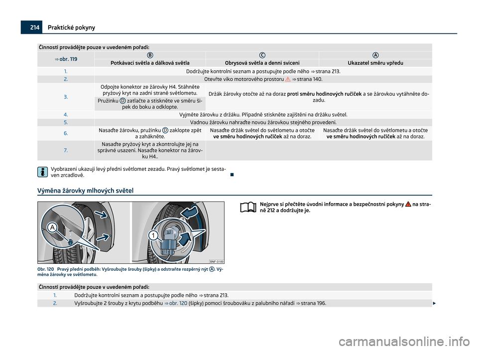 SKODA CITIGO 2011 1.G Owners Manual Činnosti provádějte pouze v uvedeném pořadí:
⇒ 
obr. 119 B C A
Potkávací světla a dálková světla Obrysová světla a denní svícení Ukazatel směru vpředu
1. Dodržujte kontrolní s