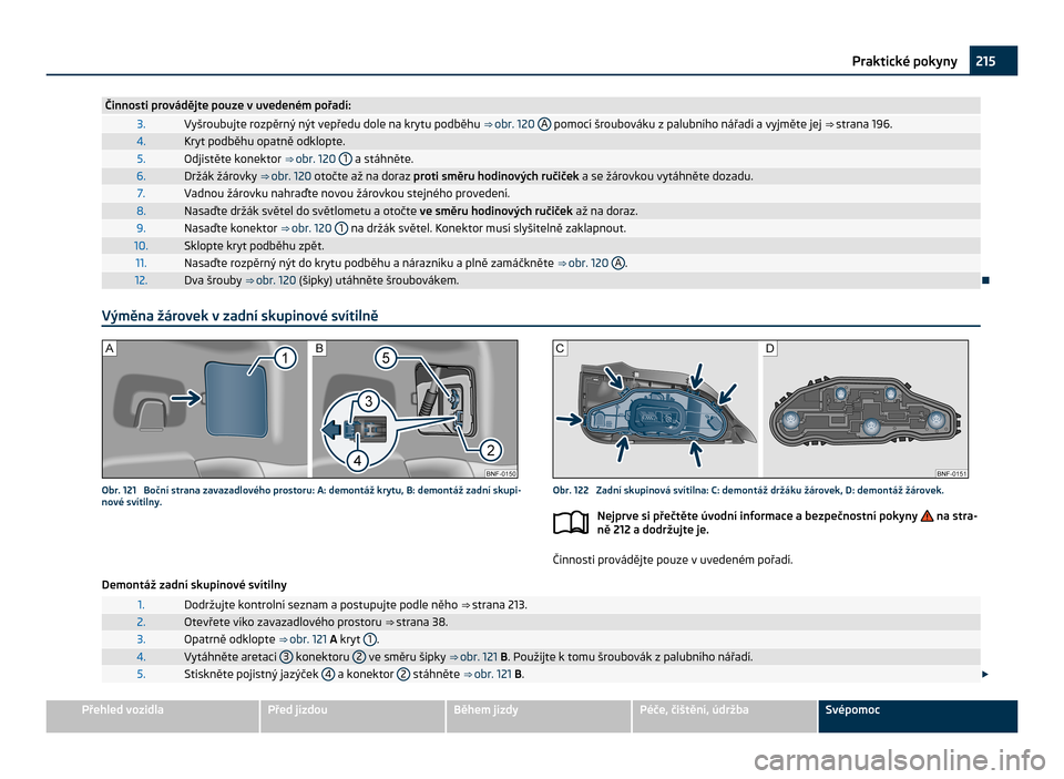 SKODA CITIGO 2011 1.G Owners Manual Činnosti provádějte pouze v uvedeném pořadí:
3. Vyšroubujte rozpěrný nýt vepředu dole na krytu podběhu 
⇒ obr. 120 A  pomocí šroubováku z palubního nářadí a vyjměte jej 
⇒ �