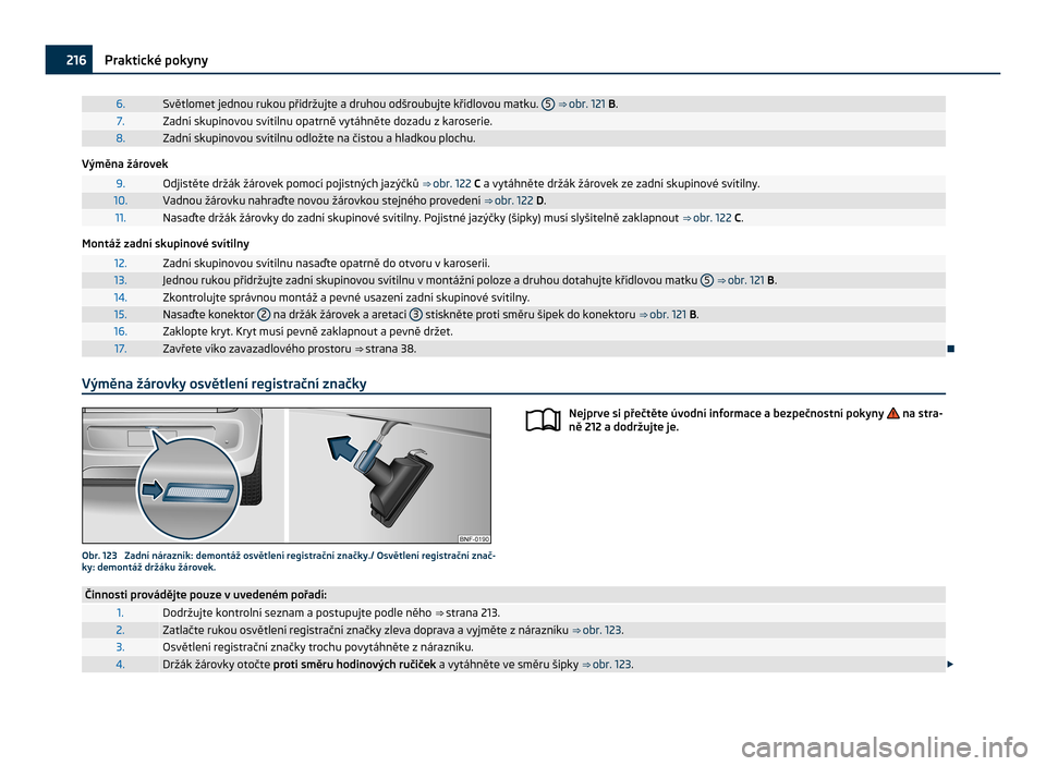 SKODA CITIGO 2011 1.G Owners Manual 6. Světlomet jednou rukou přidržujte a druhou odšroubujte křídlovou matku. 
5  ⇒ obr. 121
 B. 7. Zadní skupinovou svítilnu opatrně vytáhněte dozadu z karoserie.
8. Zadní skupinovou sv�