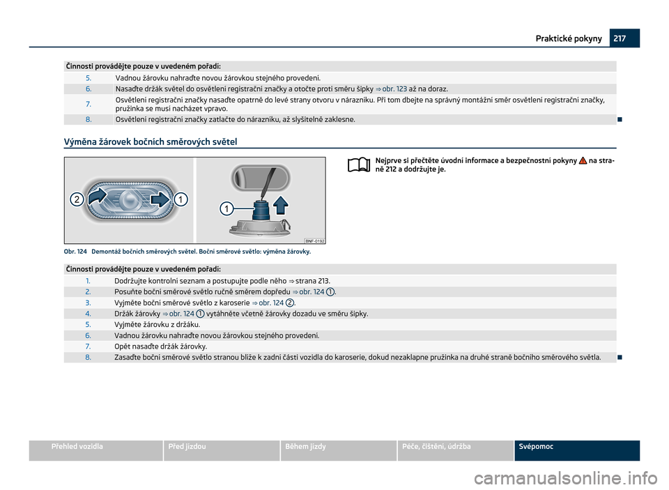 SKODA CITIGO 2011 1.G Owners Manual Činnosti provádějte pouze v uvedeném pořadí:
5. Vadnou žárovku nahraďte novou žárovkou stejného provedení.
6. Nasaďte držák světel do osvětlení registrační značky a otočte proti