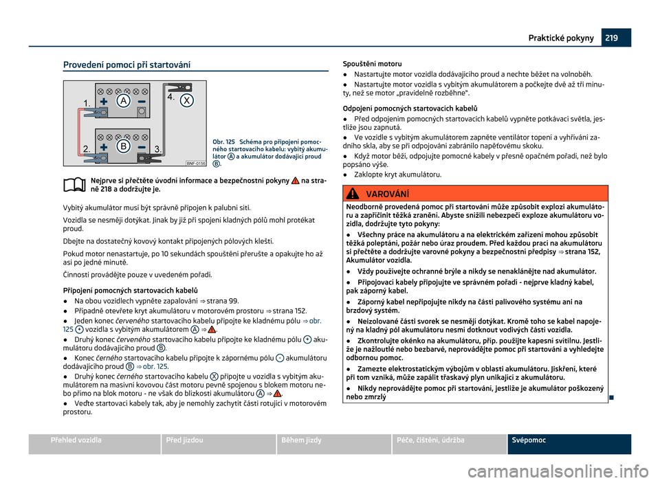 SKODA CITIGO 2011 1.G Owners Manual Provedení pomoci při startování
Obr. 125  Schéma pro připojení pomoc-
ného startovacího kabelu: vybitý akumu-
látor 
A  a akumulátor dodávající proud
B .
Nejprve si přečtěte úvodní