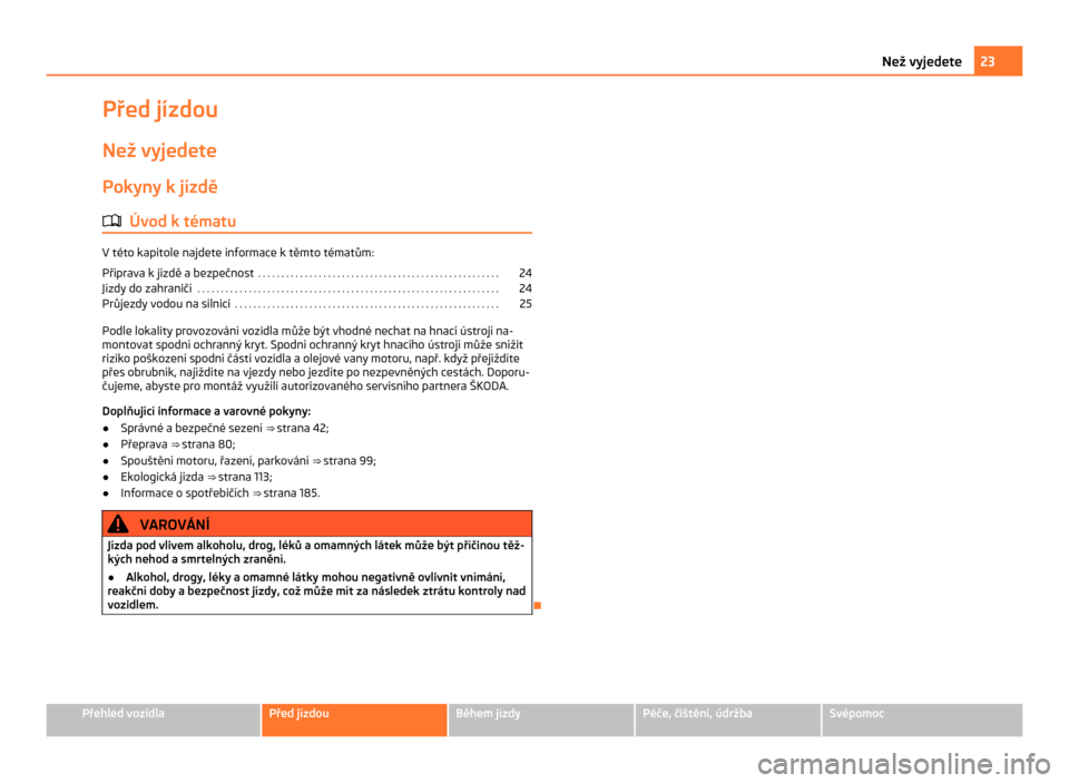 SKODA CITIGO 2011 1.G Owners Guide Před jízdou
Než vyjedete Pokyny k jízdě
ä Úvod k tématu V této kapitole najdete informace k těmto tématům:
Příprava k
 jízdě a bezpečnost  . . . . . . . . . . . . . . . . . . . . . . 