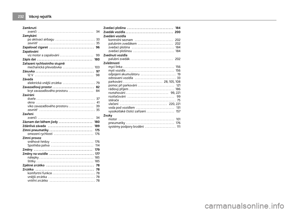 SKODA CITIGO 2011 1.G Service Manual Zamknutí
zvenčí  . . . . . . . . . . . . . . . . . . . . . . . . . . . . . . . . . . . . . . 34
Zamykání po aktivaci airbagu  . . . . . . . . . . . . . . . . . . . . . . . . . . . 33
zevnitř  . 