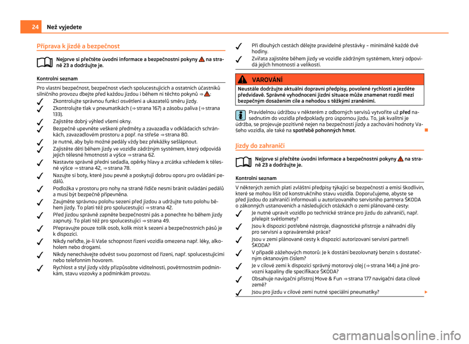 SKODA CITIGO 2011 1.G Owners Guide Příprava k jízdě a bezpečnost
Nejprve si přečtěte úvodní informace a bezpečnostní pokyny   na stra-
ně 23 a dodržujte je. Kontrolní seznam
Pro vlastní bezpečnost, bezpečnost všech s