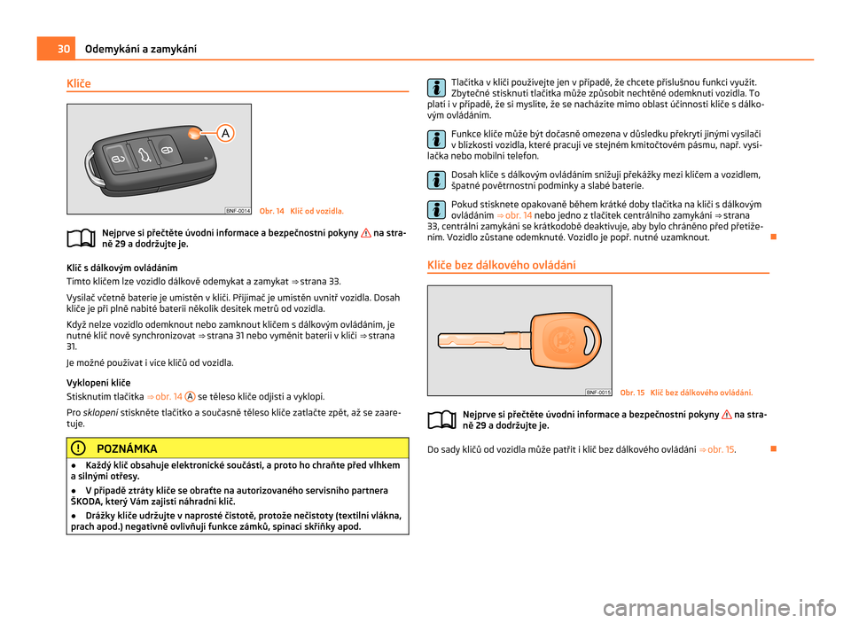 SKODA CITIGO 2011 1.G Owners Guide Klíče
Obr. 14  Klíč od vozidla.
Nejprve si přečtěte úvodní informace a bezpečnostní pokyny   na stra-
ně 29 a dodržujte je. Klíč s dálkovým ovládáním
Tímto klíčem lze vozidlo d