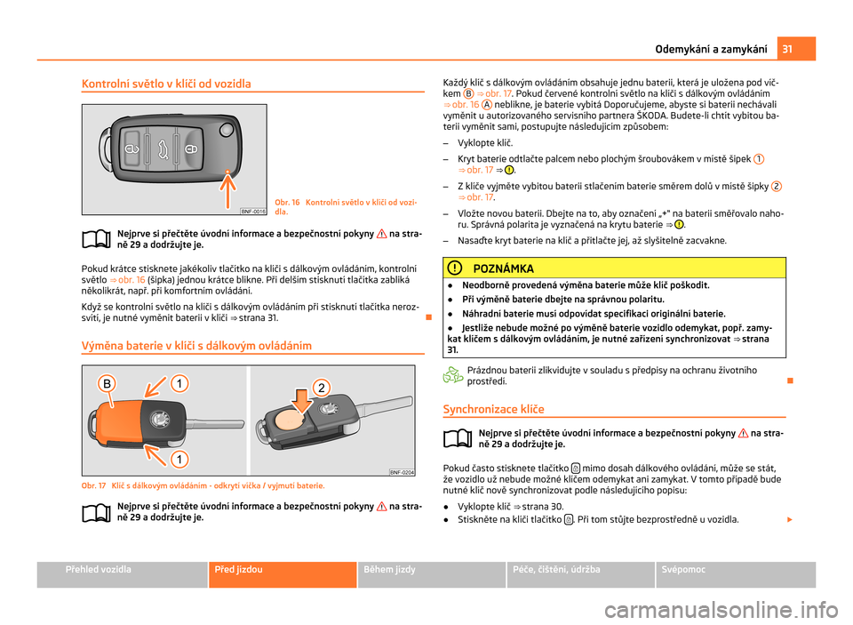 SKODA CITIGO 2011 1.G Owners Guide Kontrolní světlo v klíči od vozidla
Obr. 16  Kontrolní světlo v klíči od vozi-
dla.
Nejprve si přečtěte úvodní informace a bezpečnostní pokyny   na stra-
ně 29 a dodržujte je. Pokud k