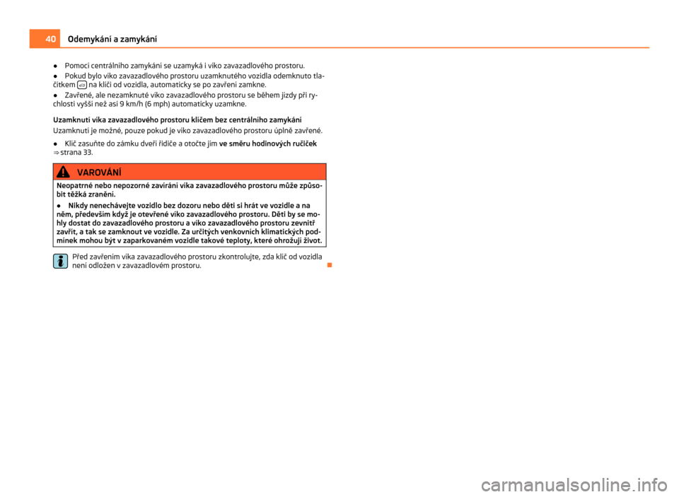 SKODA CITIGO 2011 1.G Service Manual ●
Pomocí centrálního zamykání se uzamyká i  víko zavazadlového prostoru.
● Pokud bylo víko zavazadlového prostoru uzamknutého vozidla odemknuto tla-
čítkem    na klíči od vozidla