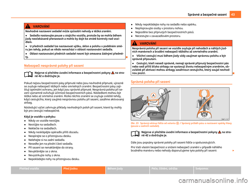 SKODA CITIGO 2011 1.G Owners Manual VAROVÁNÍ
Nevhodné nastavení sedadel může způsobit nehody a těžká zranění.
● Sedadla nastavujte pouze u stojícího vozidla, protože by se mohla během
jízdy neočekávaně přenastavit