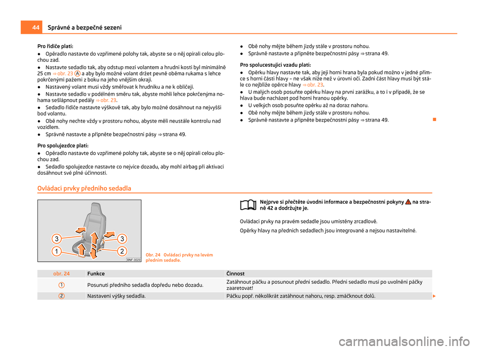 SKODA CITIGO 2011 1.G Owners Manual Pro řidiče platí:
●
Opěradlo nastavte do vzpřímené polohy tak, abyste se o něj opírali celou plo-
chou zad.
● Nastavte sedadlo tak, aby odstup mezi volantem a hrudní kostí byl minimáln