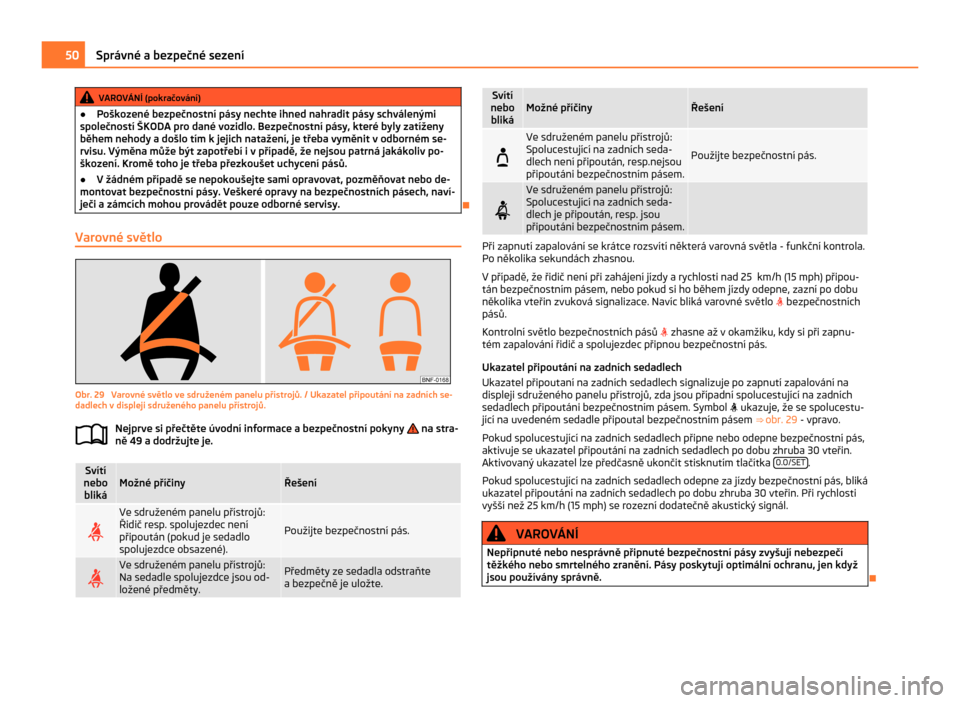 SKODA CITIGO 2011 1.G Workshop Manual VAROVÁNÍ (pokračování)
● Poškozené bezpečnostní pásy nechte ihned nahradit pásy schválenými
společností  ŠKODA pro dané vozidlo. Bezpečnostní pásy, které byly zatíženy
během 